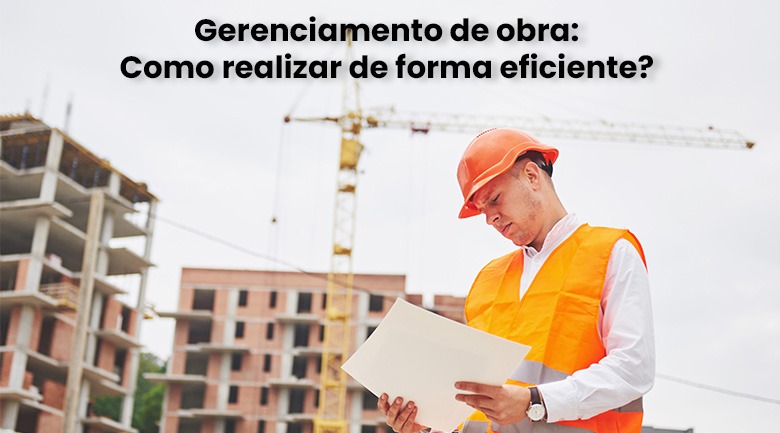 You are currently viewing Gerenciamento de Obra: Como Realizar de Forma Eficiente?